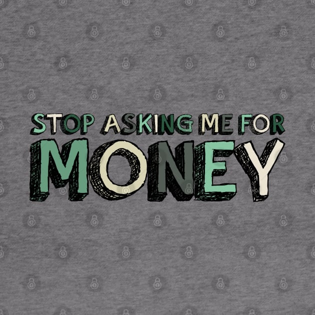 Stop Asking Me For Money - Funny by Pointless_Peaches